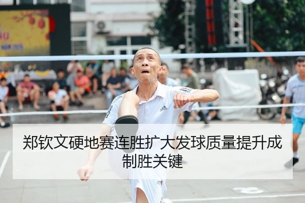郑钦文硬地赛连胜扩大发球质量提升成制胜关键